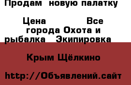 Продам  новую палатку › Цена ­ 10 000 - Все города Охота и рыбалка » Экипировка   . Крым,Щёлкино